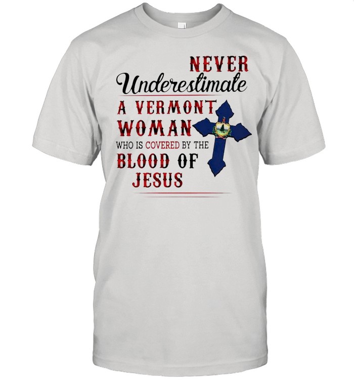 Never underestimate a Vermont Woman who is covered by the blood of Jesus shirt