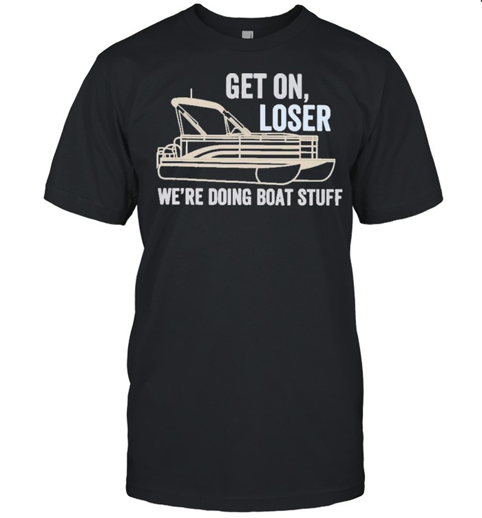Pontoon Get on Loser Were Doing Boatstuff shirt Classic Men's T-shirt