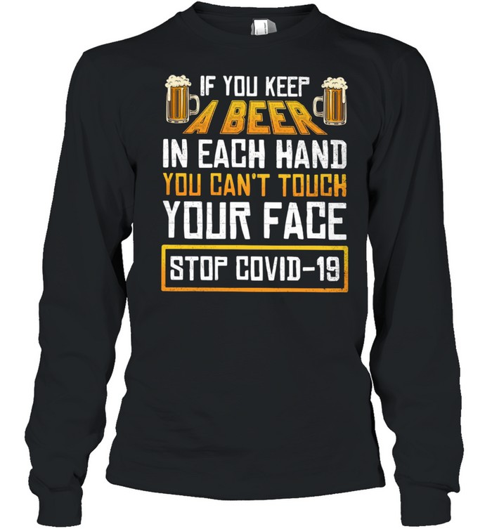 Keep A Beer In Each Hand You Can Not Touch Your Face Stop Covid 19 shirt Long Sleeved T-shirt