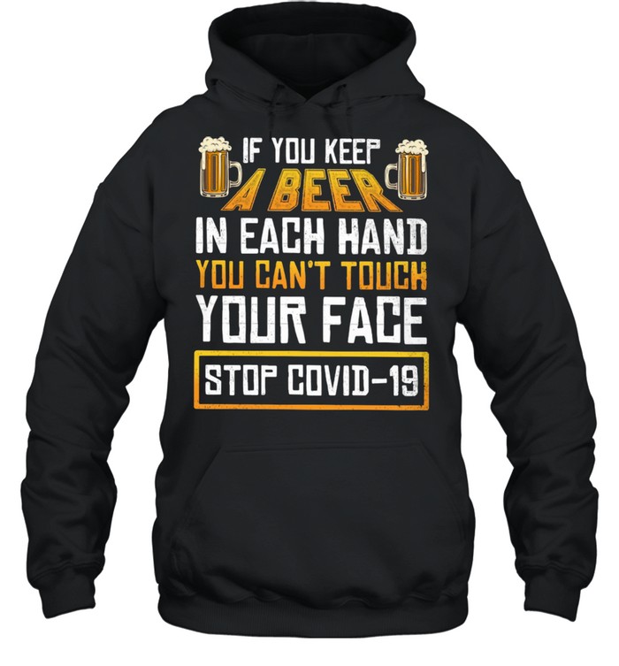 Keep A Beer In Each Hand You Can Not Touch Your Face Stop Covid 19 shirt Unisex Hoodie