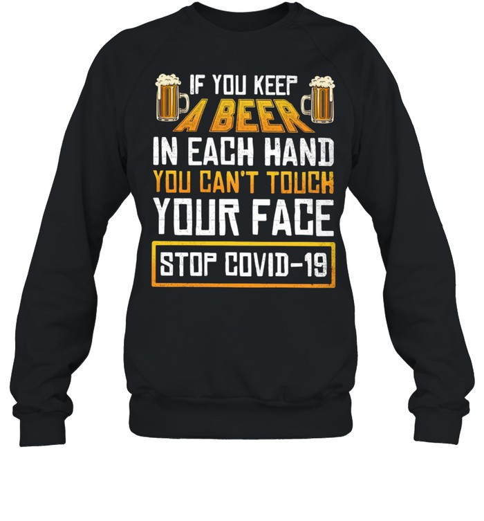 Keep A Beer In Each Hand You Can Not Touch Your Face Stop Covid 19 shirt Unisex Sweatshirt