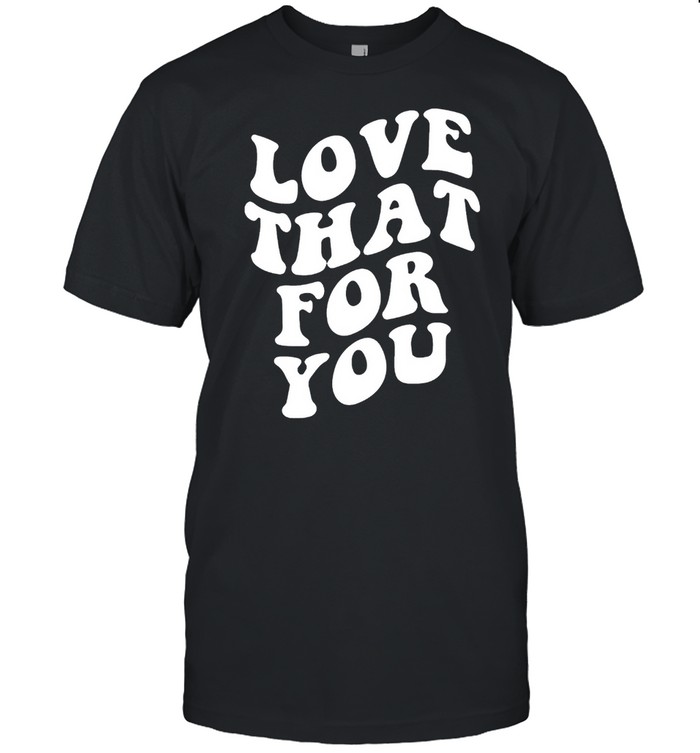 Love that for you shirt Classic Men's T-shirt