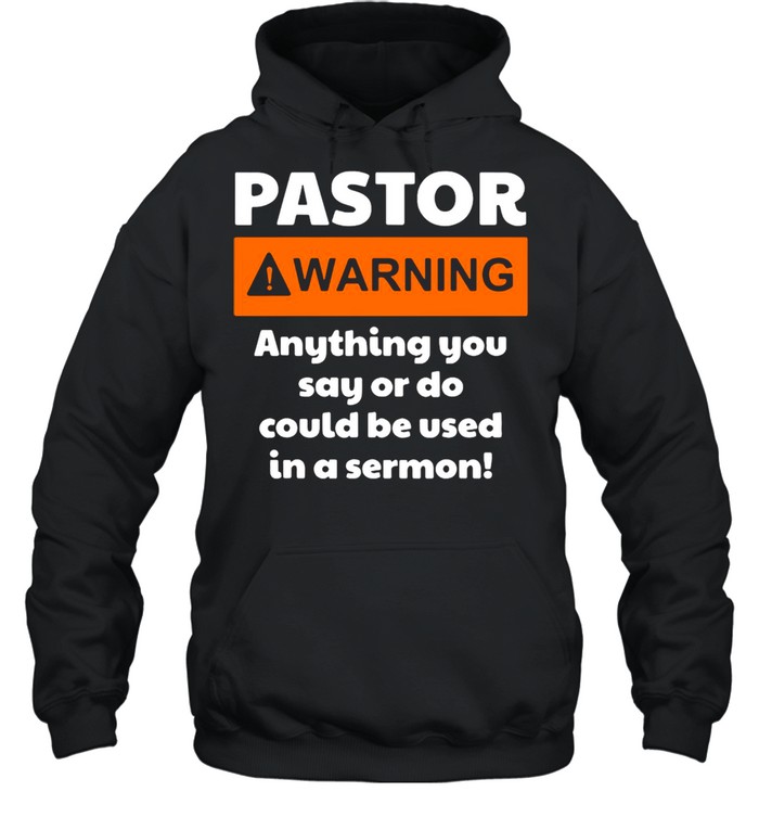 Pastor Warning Anything You Say Or Do Could Be Used In A Sermon shirt Unisex Hoodie