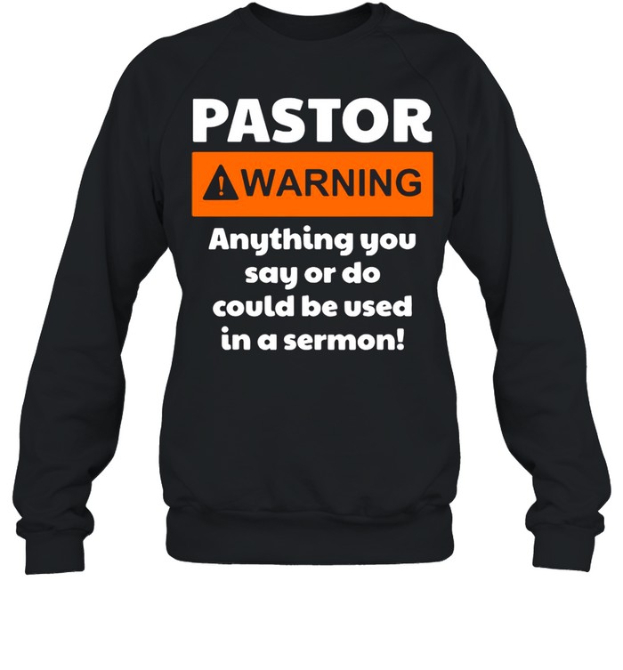 Pastor Warning Anything You Say Or Do Could Be Used In A Sermon shirt Unisex Sweatshirt