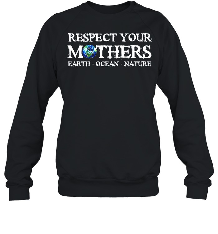 Save the planet earth day respect your mothers environmental shirt Unisex Sweatshirt