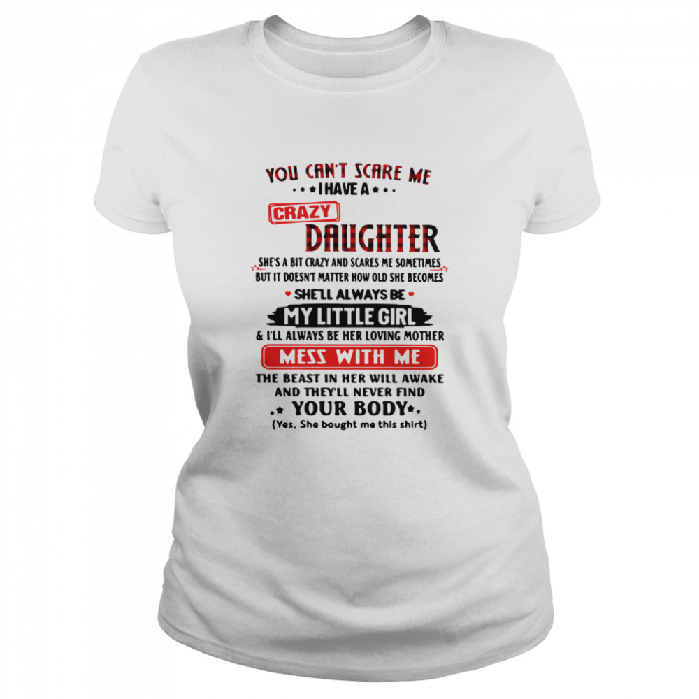 You Can't Scare Me I Have A Crazy Daughter My Little Girl Mess With Me Your Body Classic Women's T-shirt