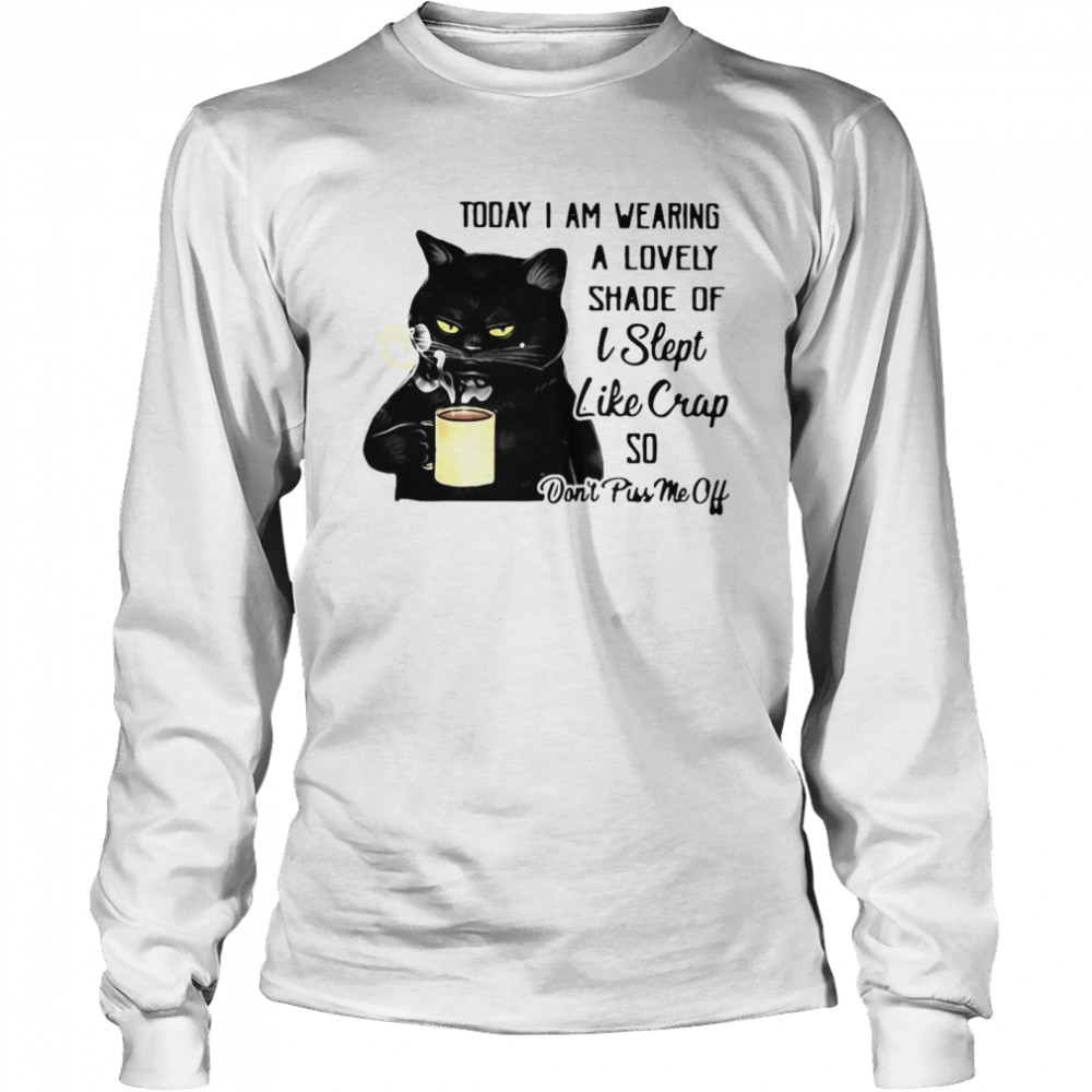 Black Cat Today I Am Wearing A Lovely Shade Of I Slept Like Crap So Don’t Piss Me Off T-shirt Long Sleeved T-shirt