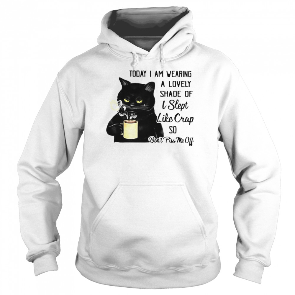 Black Cat Today I Am Wearing A Lovely Shade Of I Slept Like Crap So Don’t Piss Me Off T-shirt Unisex Hoodie