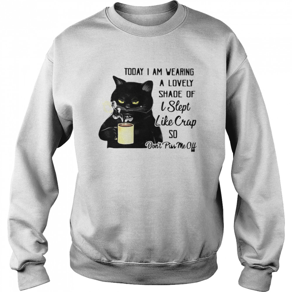 Black Cat Today I Am Wearing A Lovely Shade Of I Slept Like Crap So Don’t Piss Me Off T-shirt Unisex Sweatshirt