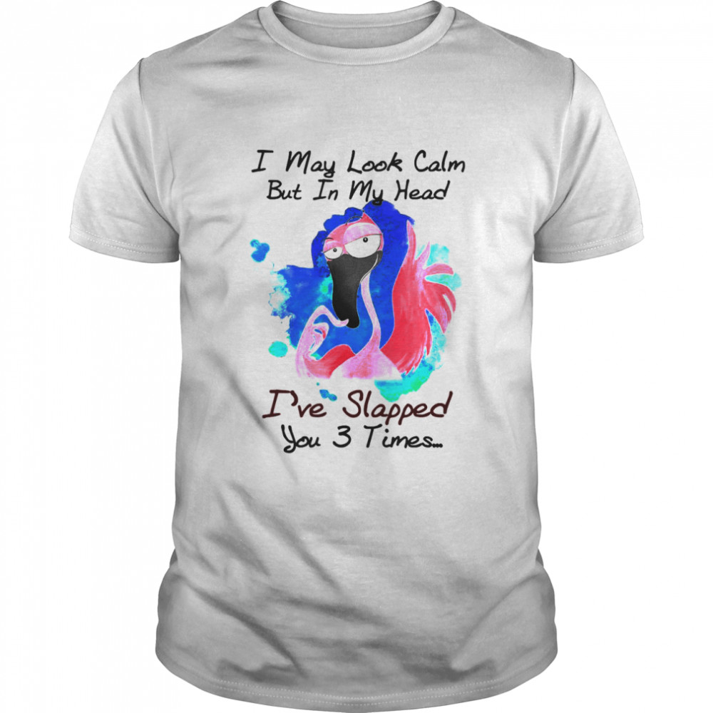 Flamingo I May Look Calm But In My Head I’ve Slapped You 3 Times T-shirt Classic Men's T-shirt