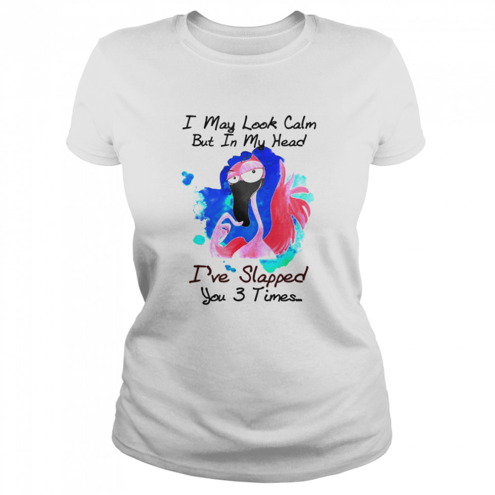 Flamingo I May Look Calm But In My Head I’ve Slapped You 3 Times T-shirt Classic Women's T-shirt