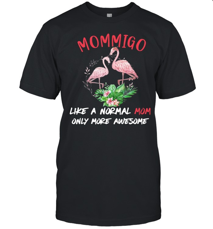 Flamingo mommigo like a normal mom only more awesome flower shirt