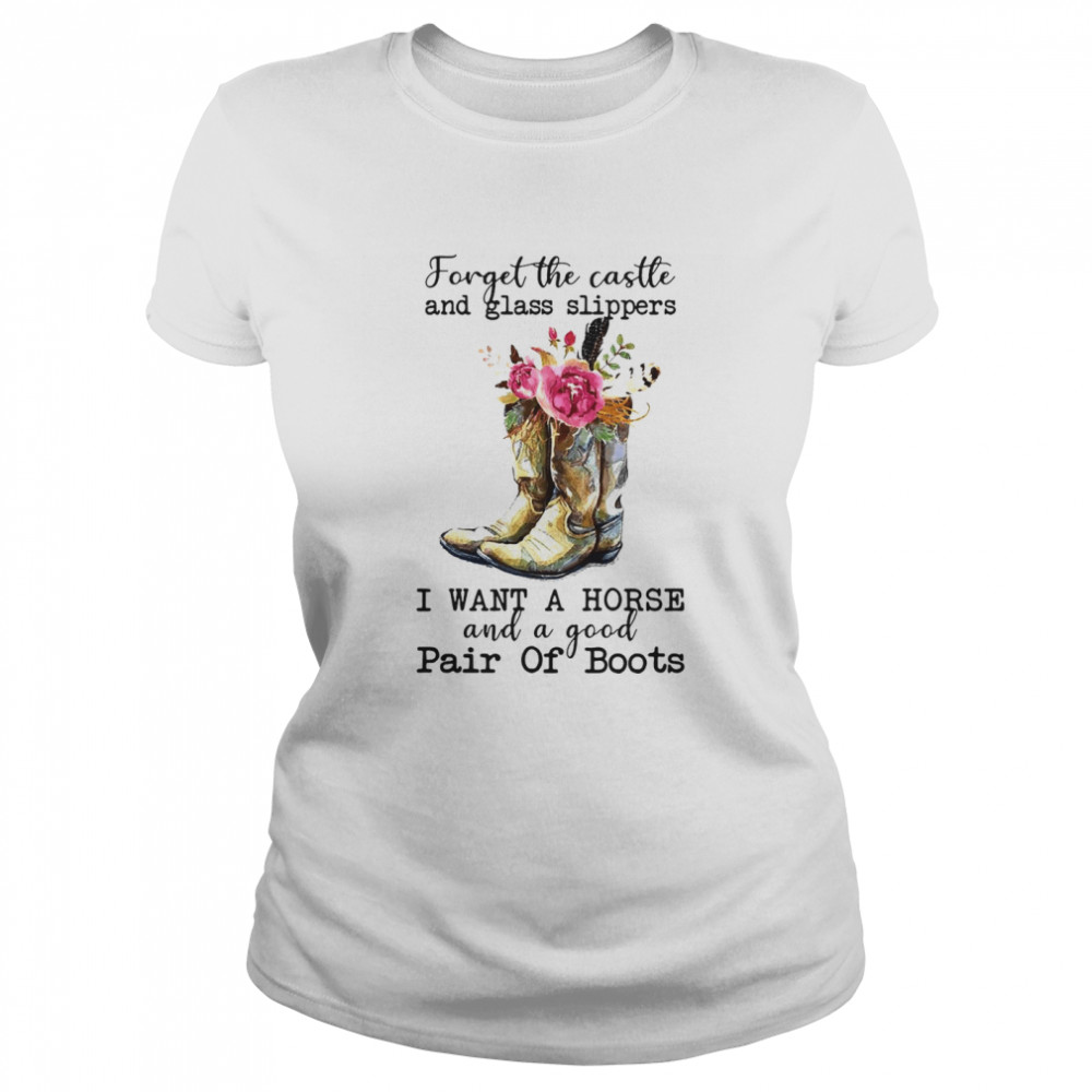 Forget The Castle And Glass Slippers I Want A Horse And A Good Pair Of Boots T-shirt Classic Women's T-shirt