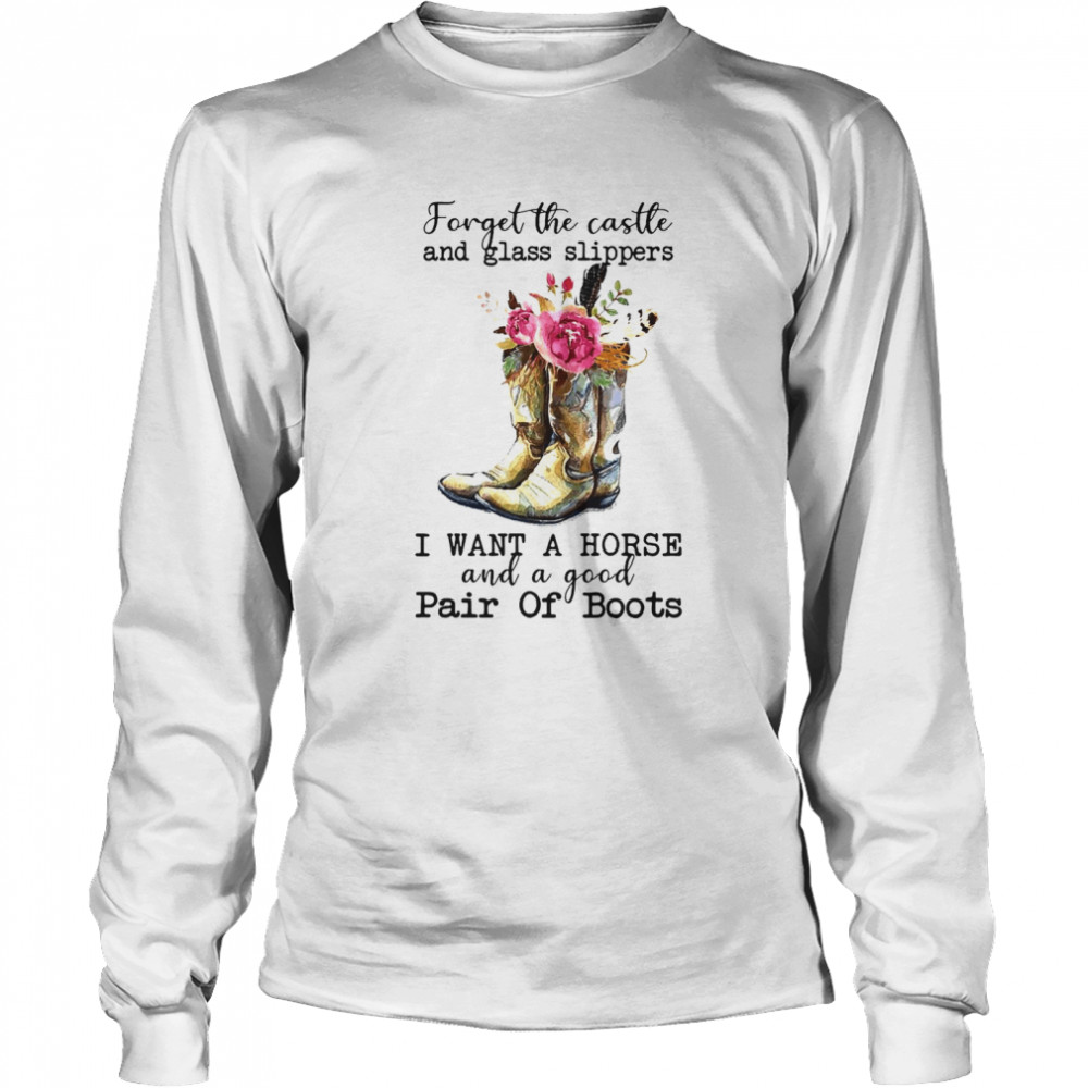 Forget The Castle And Glass Slippers I Want A Horse And A Good Pair Of Boots T-shirt Long Sleeved T-shirt