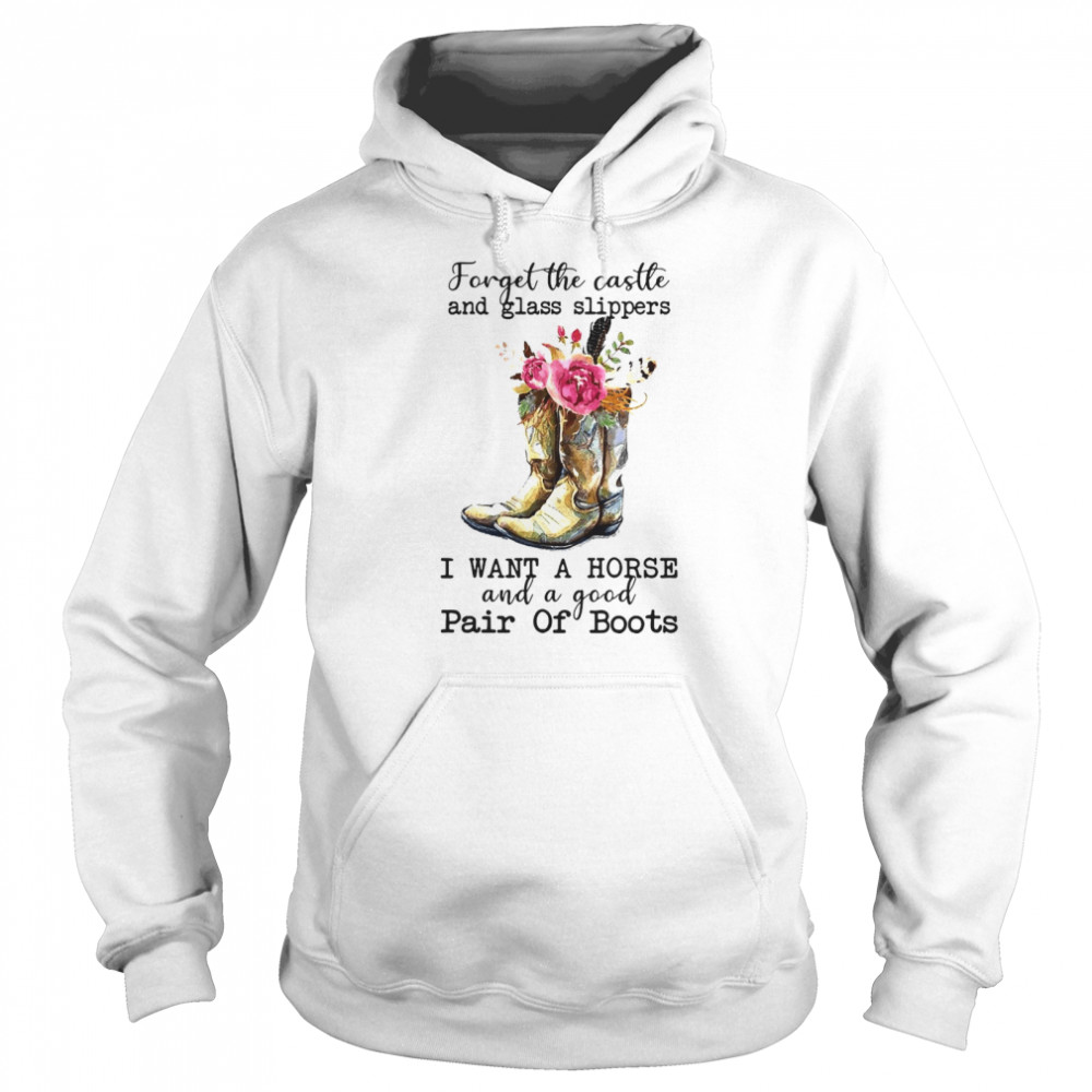 Forget The Castle And Glass Slippers I Want A Horse And A Good Pair Of Boots T-shirt Unisex Hoodie