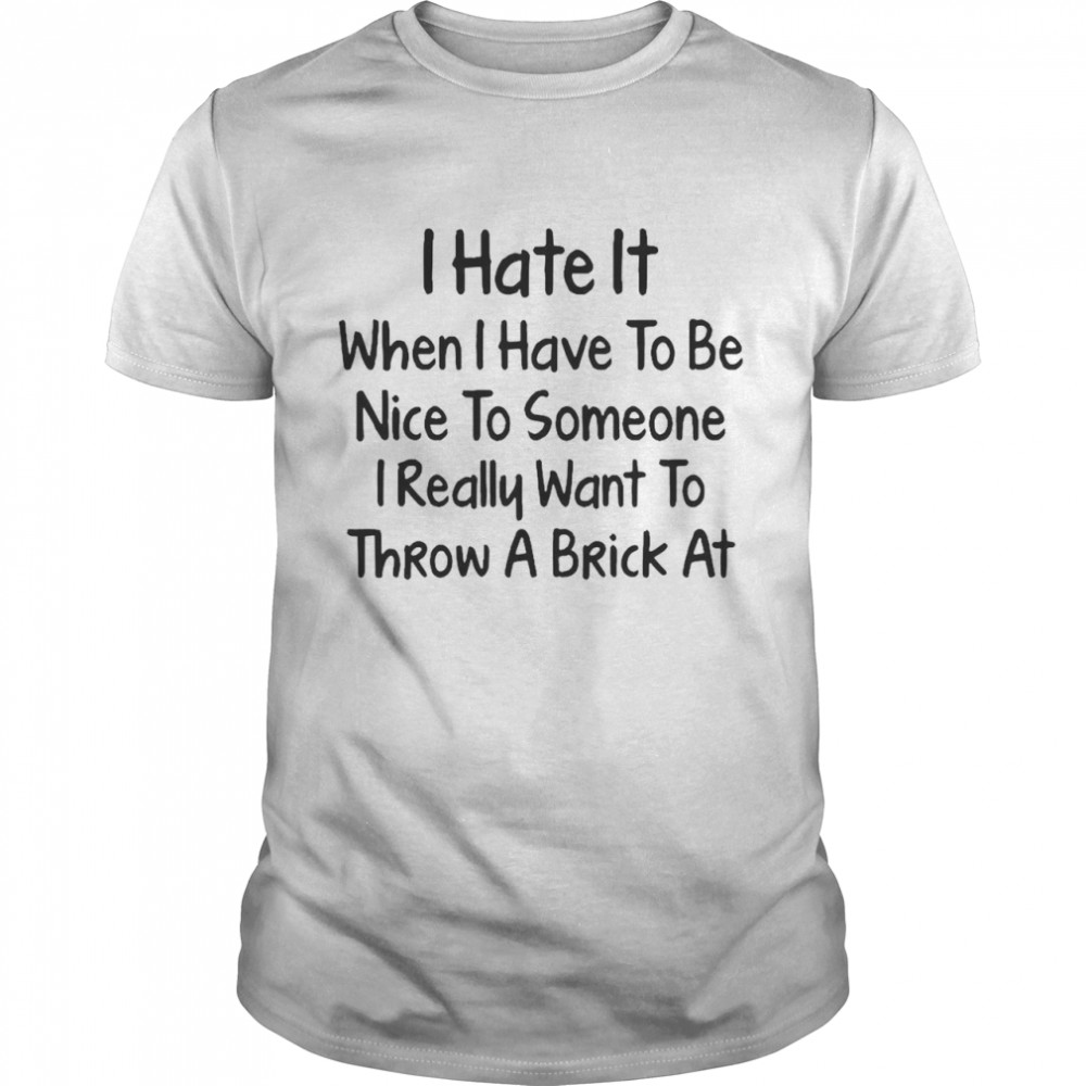 I Hate It When I Have To Be Nice To Someone I Really Want To Throw A Brick At T-shirt Classic Men's T-shirt