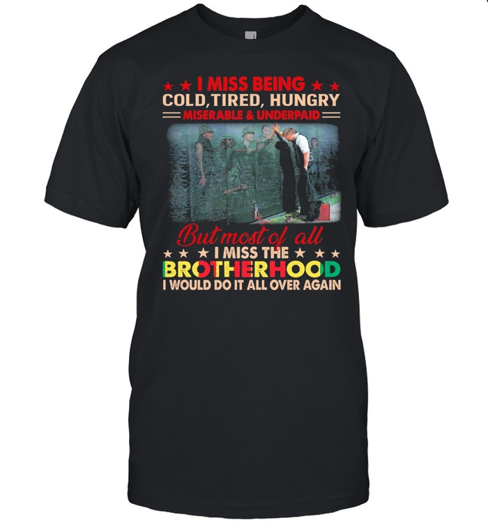 I Miss Being Cold Tired Hungry But Most Of All I Miss The Brotherhood shirt