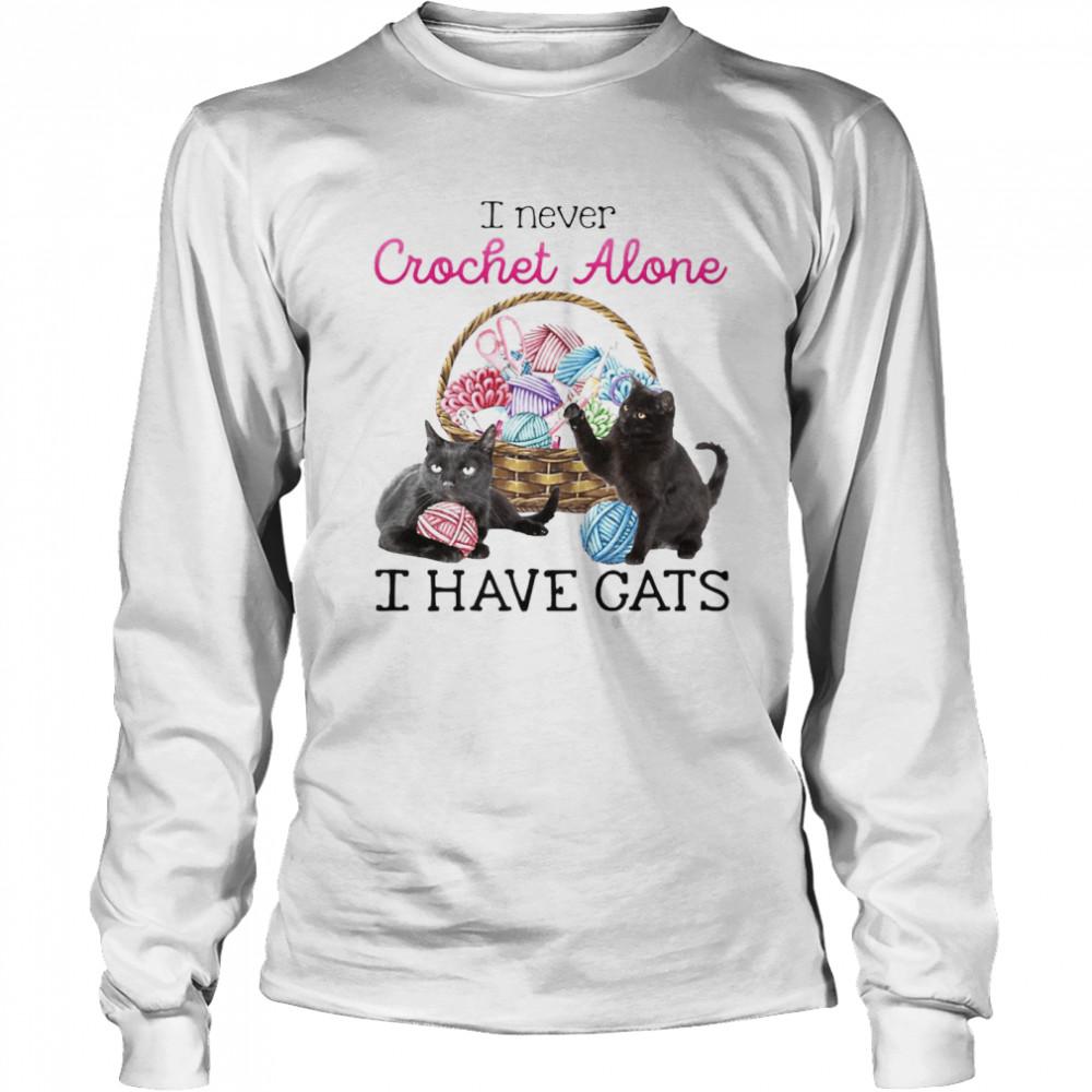 I Never Crochet Alone I Have Cats T-shirt Long Sleeved T-shirt