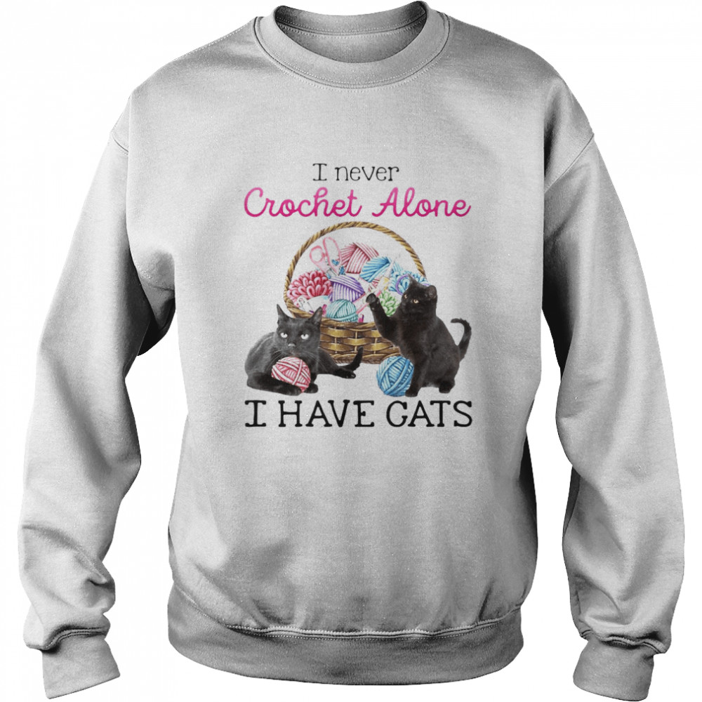 I Never Crochet Alone I Have Cats T-shirt Unisex Sweatshirt