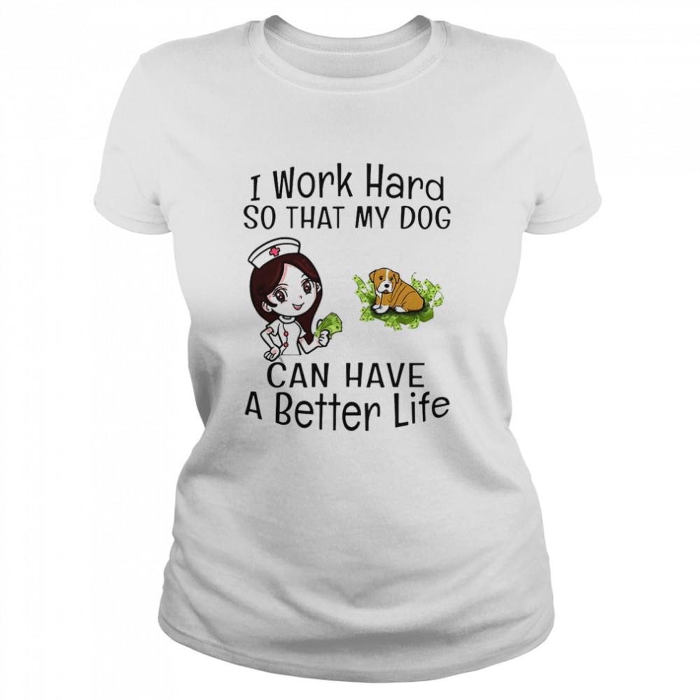 I Work Hard So That My Dog Can Have A Better Life Nurse T-shirt Classic Women's T-shirt