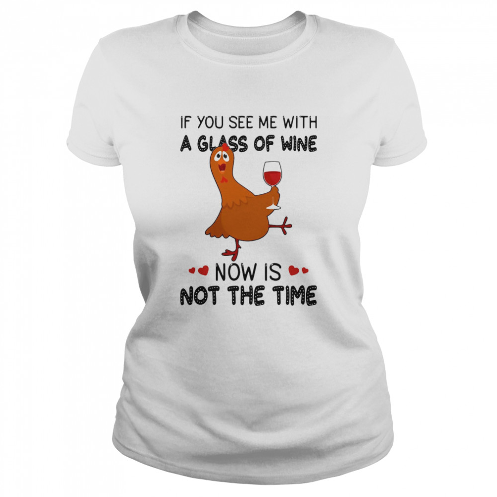 If You See Me With A Glass Of Wine Chicken Now Is Not A Time Chicken Lovers T-shirt Classic Women's T-shirt