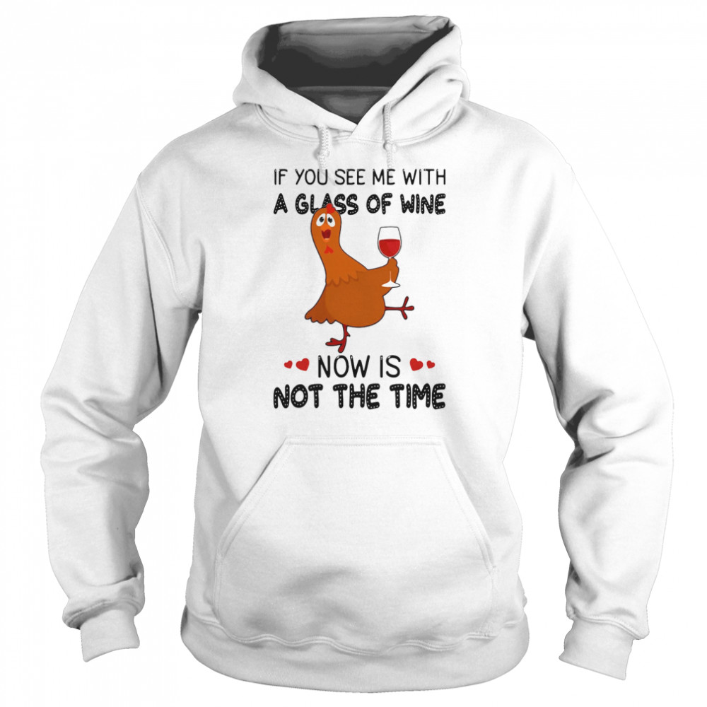 If You See Me With A Glass Of Wine Chicken Now Is Not A Time Chicken Lovers T-shirt Unisex Hoodie