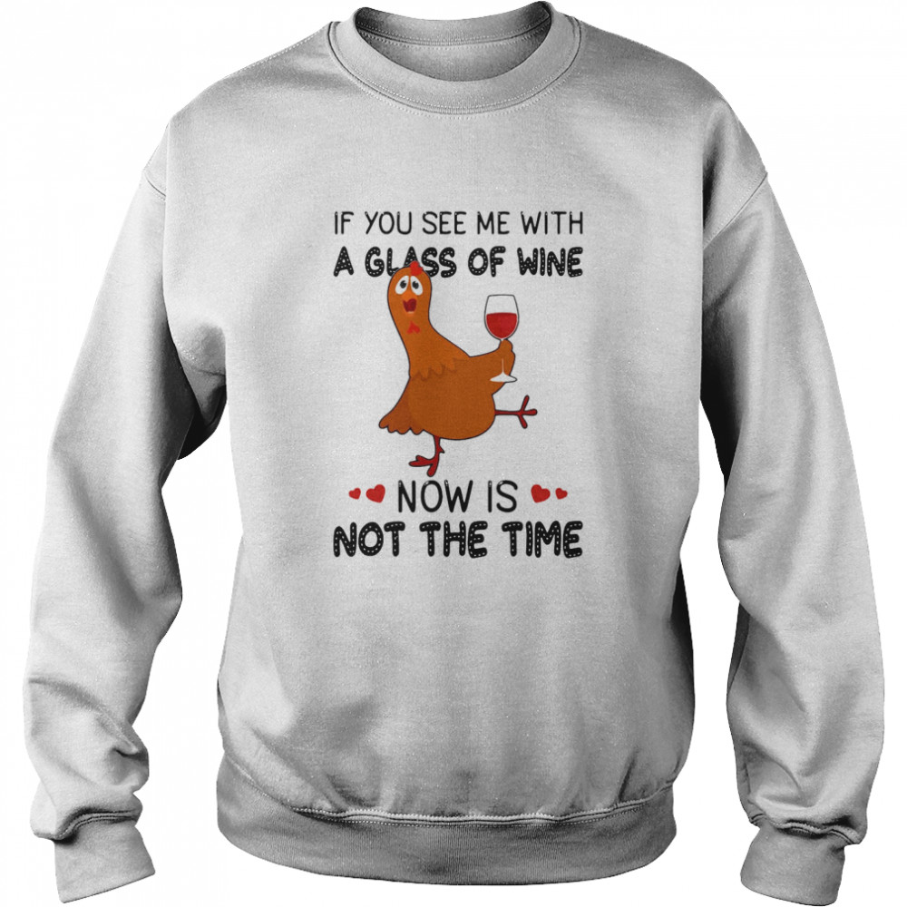 If You See Me With A Glass Of Wine Chicken Now Is Not A Time Chicken Lovers T-shirt Unisex Sweatshirt