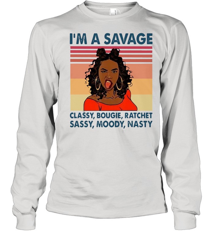 I’m A Savage Classy Bougie Ratchet Moody Nasty Vintage Retro T-shirt Long Sleeved T-shirt