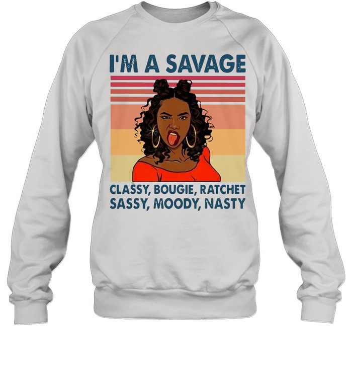 I’m A Savage Classy Bougie Ratchet Moody Nasty Vintage Retro T-shirt Unisex Sweatshirt