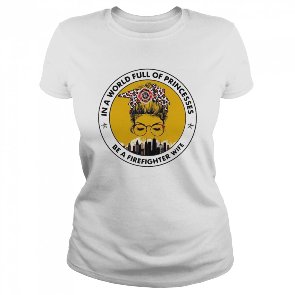 In A World Full Of Princesses Be A Firefighter Wife T-shirt Classic Women's T-shirt