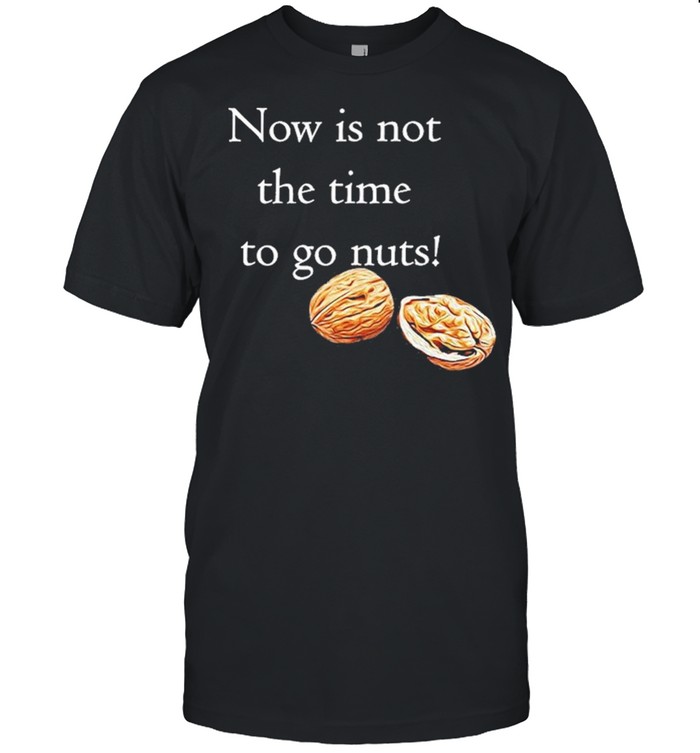 Now Is Not The Time To Go Nut Planet shirt