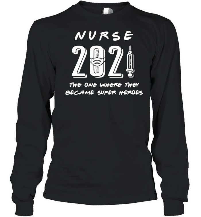 Nurse 2021 The One Where They Became Super Heroes T-shirt Long Sleeved T-shirt