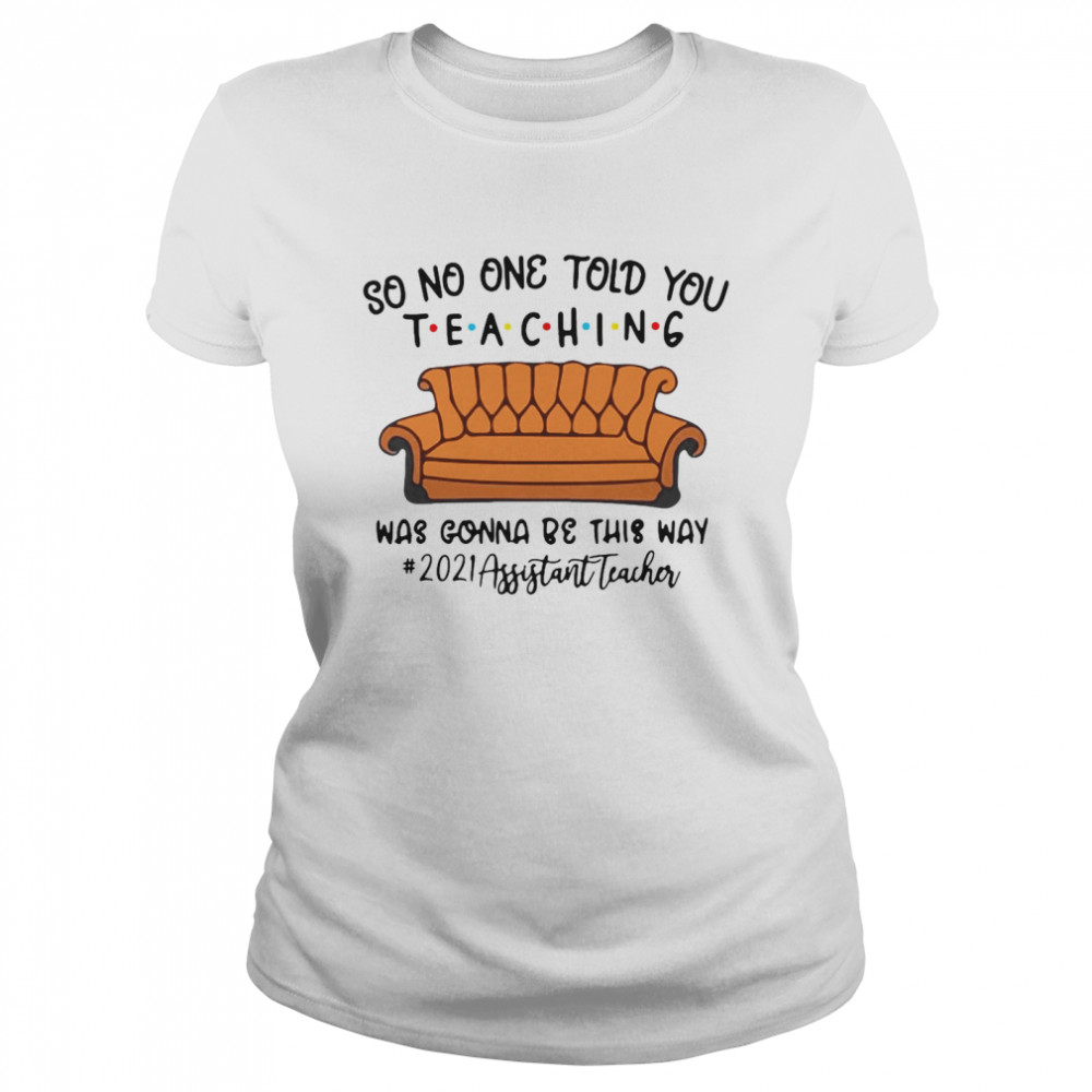 So No One Told You Teaching Was Gonna Be This Way 2021 Assistant Teacher T-shirt Classic Women's T-shirt