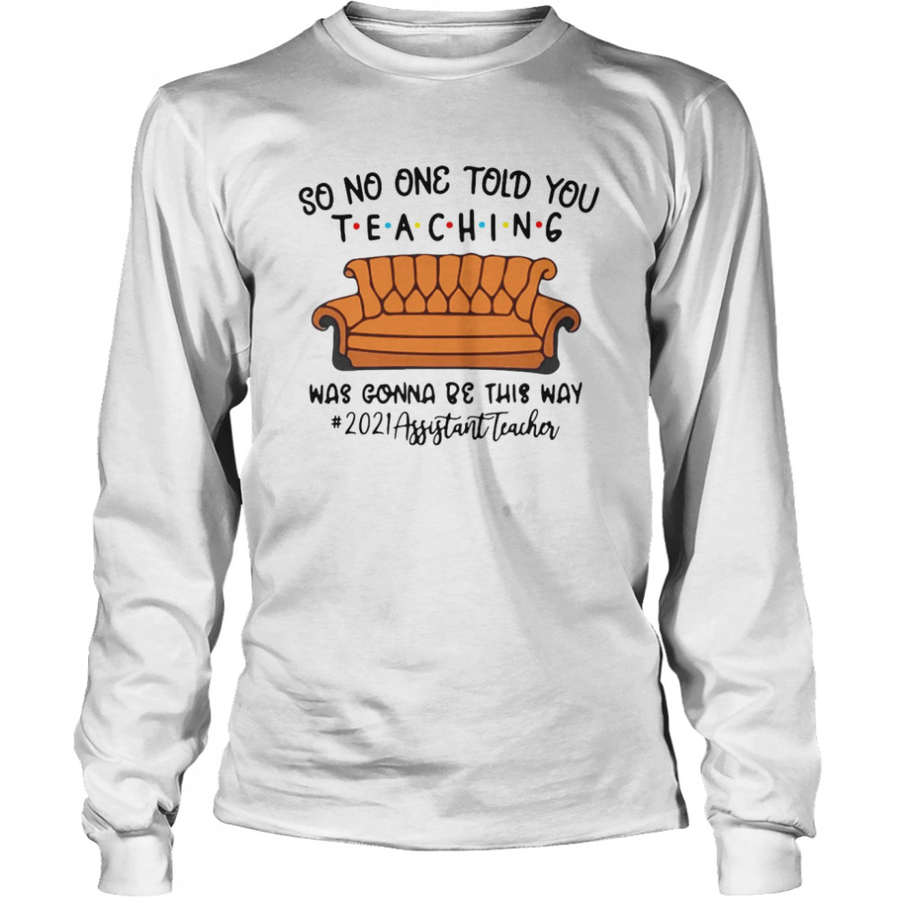 So No One Told You Teaching Was Gonna Be This Way 2021 Assistant Teacher T-shirt Long Sleeved T-shirt