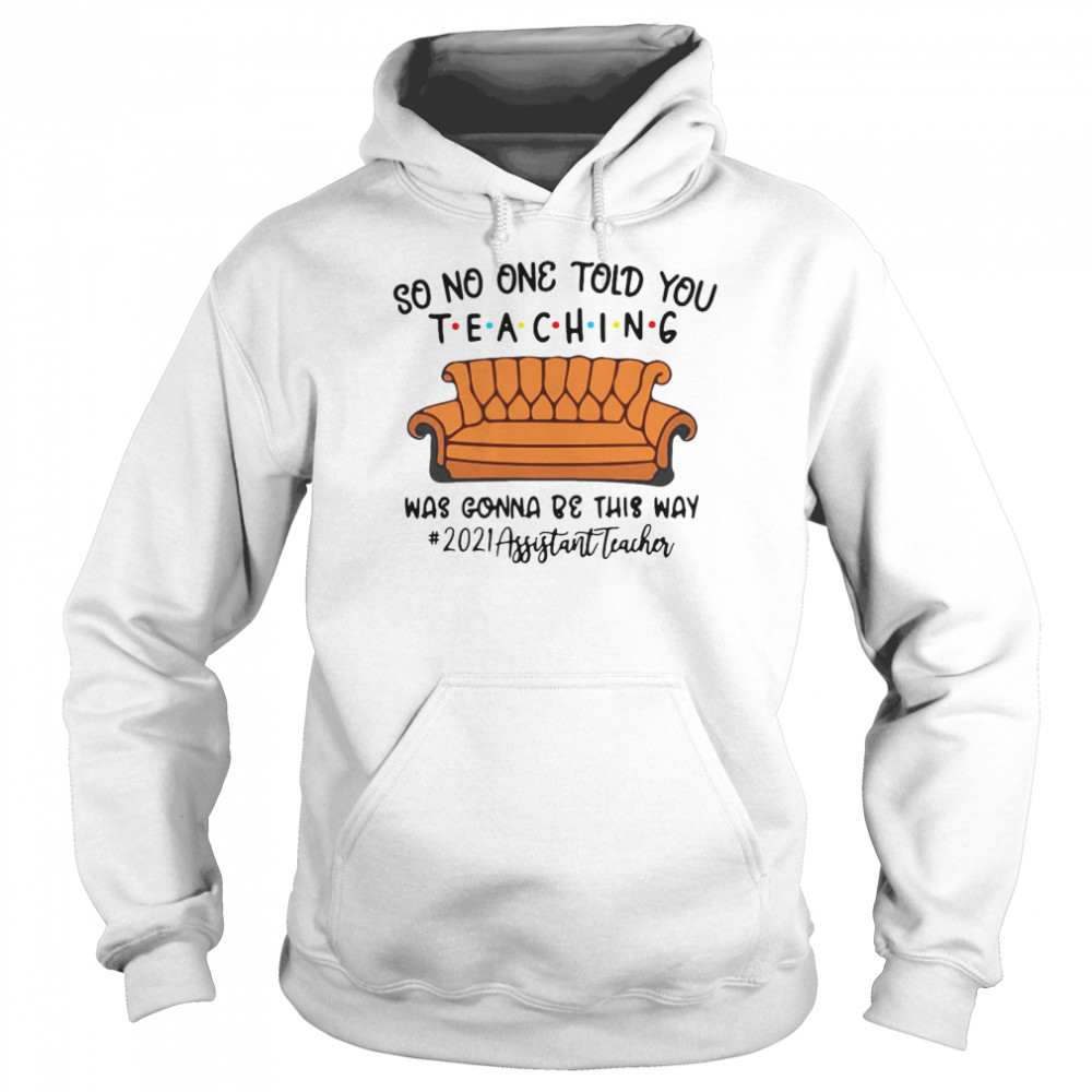 So No One Told You Teaching Was Gonna Be This Way 2021 Assistant Teacher T-shirt Unisex Hoodie