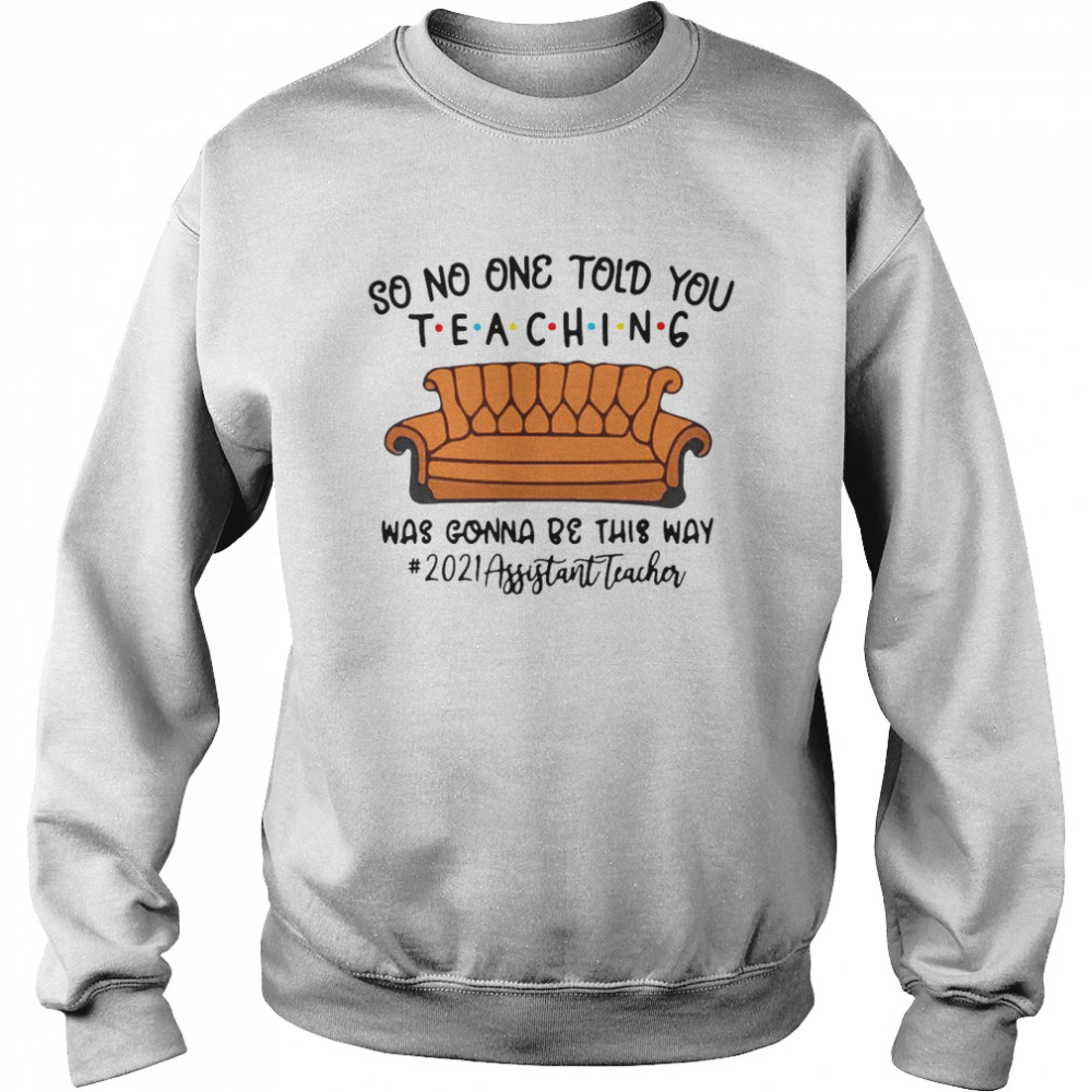 So No One Told You Teaching Was Gonna Be This Way 2021 Assistant Teacher T-shirt Unisex Sweatshirt