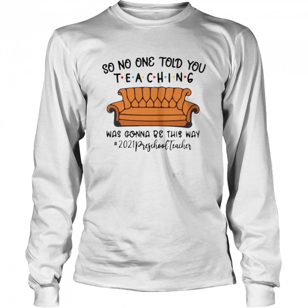 So No One Told You Teaching Was Gonna Be This Way 2021 Preschool Teacher T-shirt Long Sleeved T-shirt