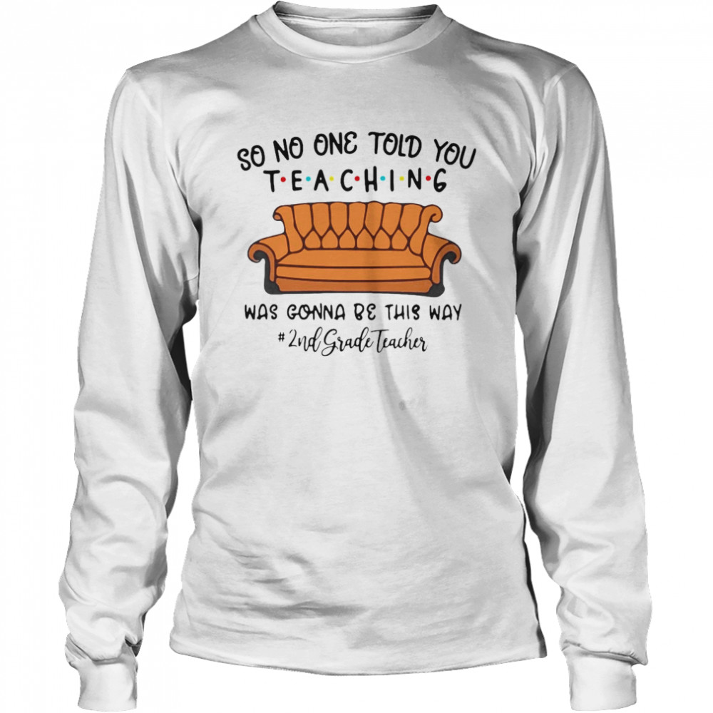 So No One Told You Teaching Was Gonna Be This Way 2nd Grade Teacher T-shirt Long Sleeved T-shirt