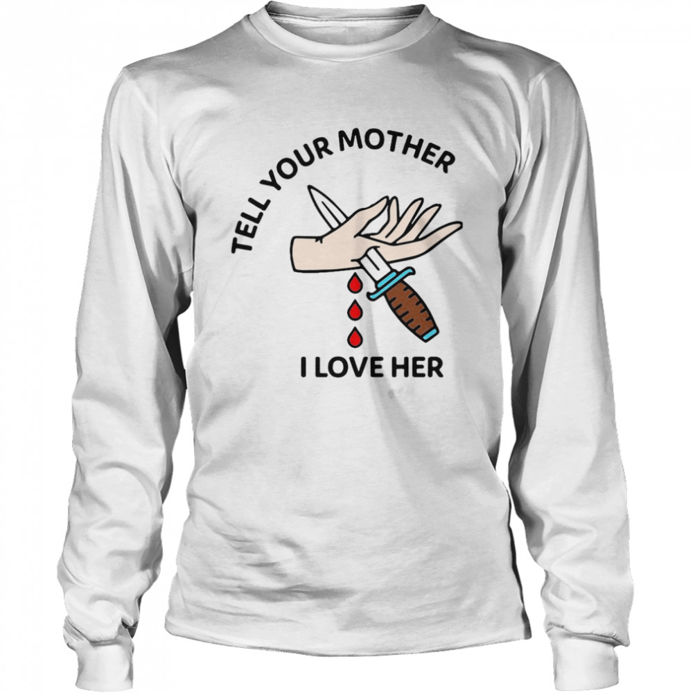 Tell Your Mother I Love Her T-shirt Long Sleeved T-shirt