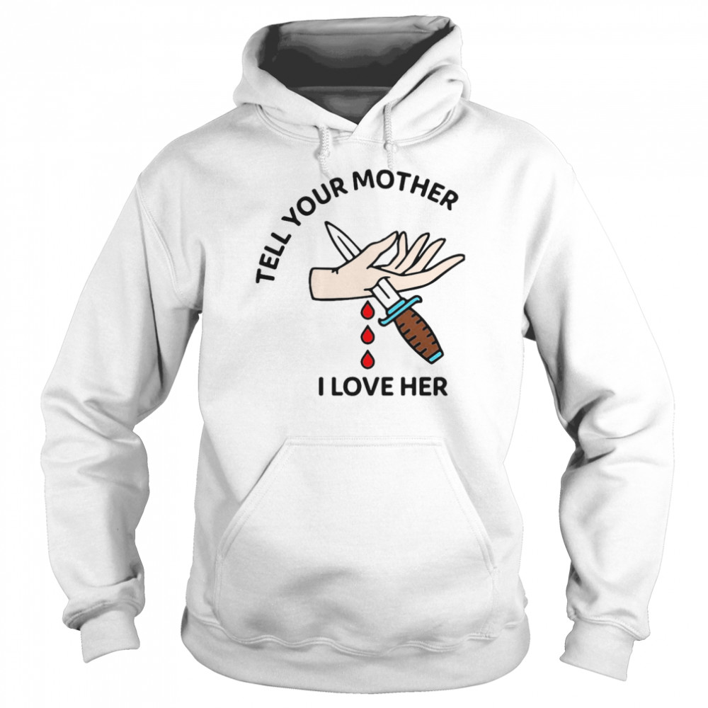 Tell Your Mother I Love Her T-shirt Unisex Hoodie