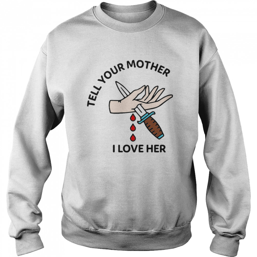 Tell Your Mother I Love Her T-shirt Unisex Sweatshirt