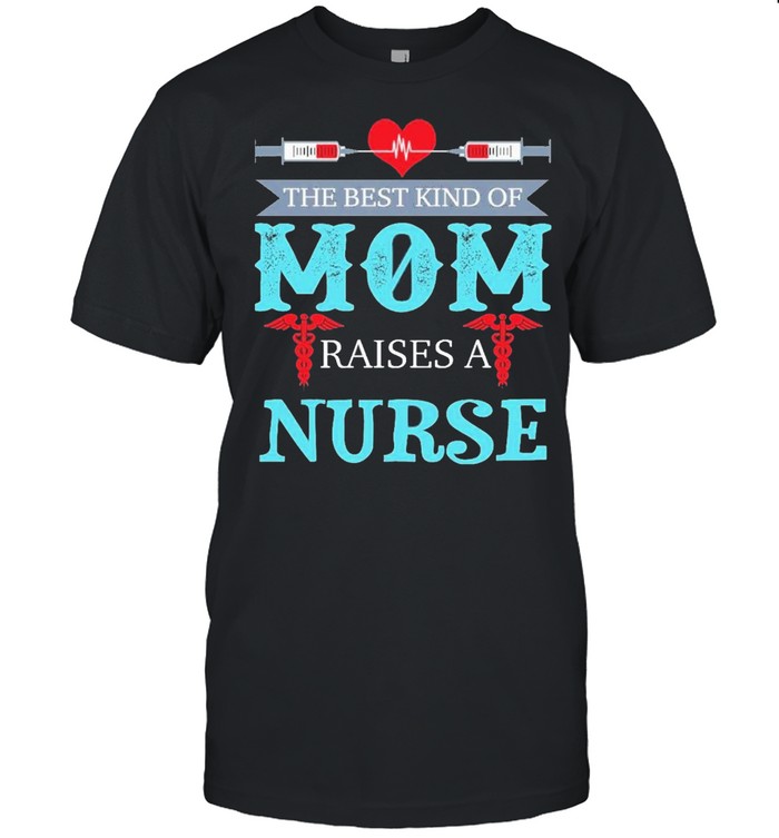 the best kind of mom raises a nurse t shirt