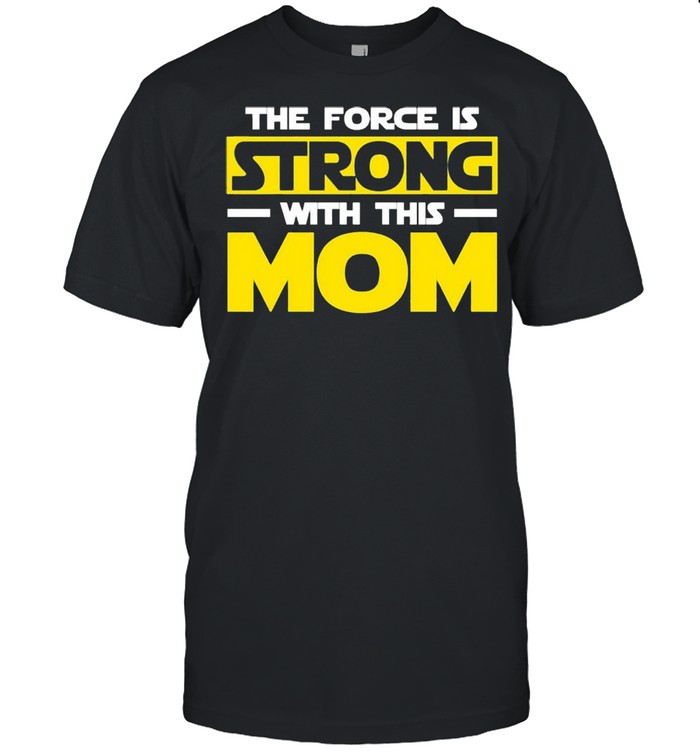 The force is strong with this my mom shirt