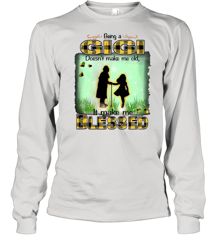 Being A Gigi Doesn’t Make Me Old It Make Me Blessed T-shirt Long Sleeved T-shirt