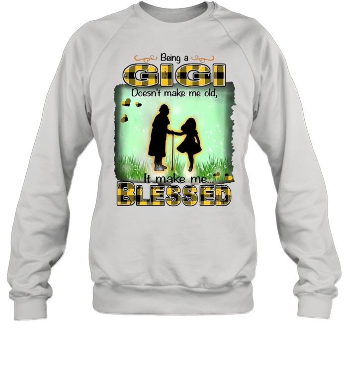 Being A Gigi Doesn’t Make Me Old It Make Me Blessed T-shirt Unisex Sweatshirt