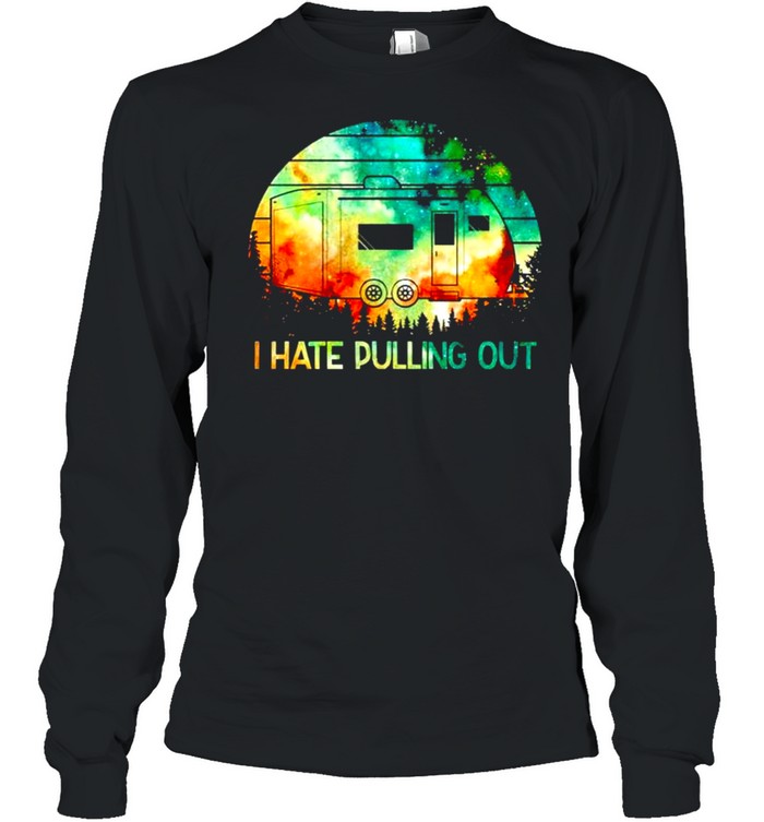 Camping I hate pulling out shirt Long Sleeved T-shirt