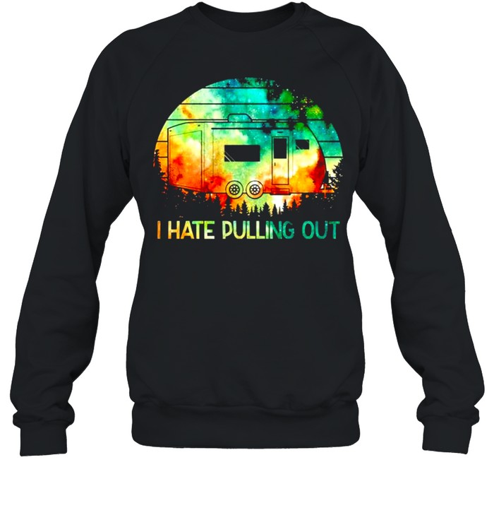 Camping I hate pulling out shirt Unisex Sweatshirt