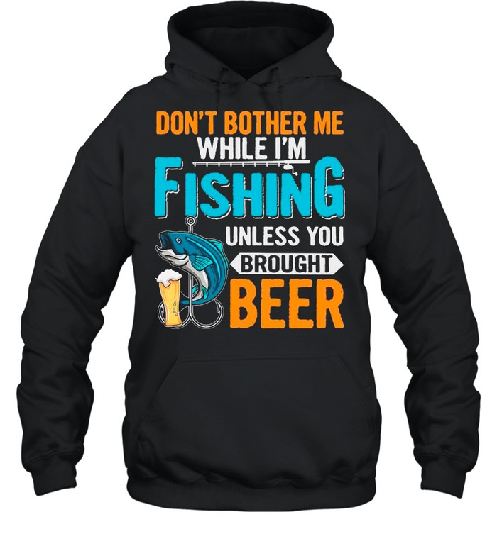 Don’t Bother Me While I’m Fishing Unless You Brought Beer shirt Unisex Hoodie