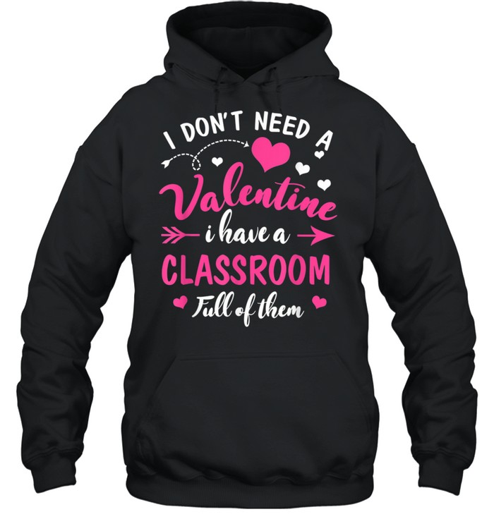 Don't Need Valentine I Have Classroom Full Of Them Teacher shirt Unisex Hoodie