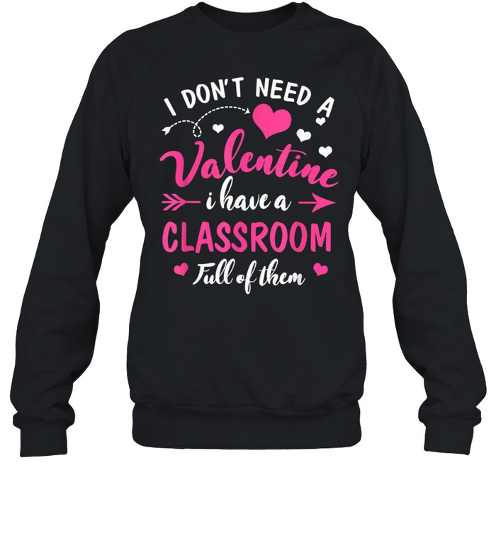 Don't Need Valentine I Have Classroom Full Of Them Teacher shirt Unisex Sweatshirt